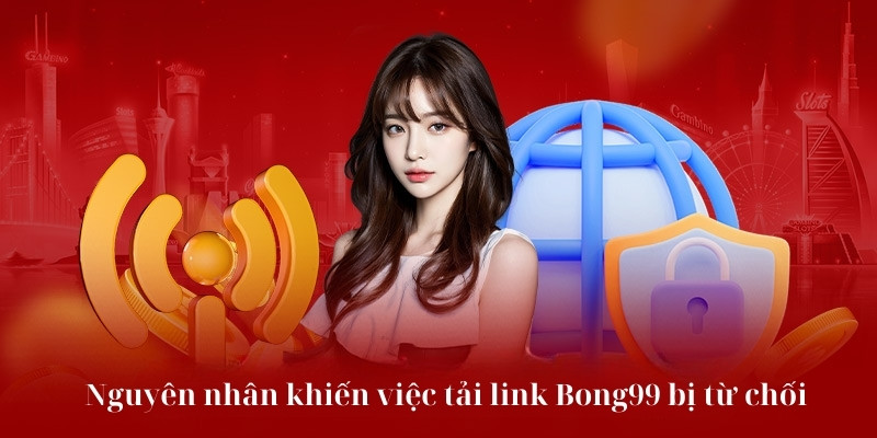 Nguyên nhân khiến việc link tải bong99 bị từ chối